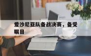 开云体育官方网站-爱沙尼亚队备战决赛，备受瞩目